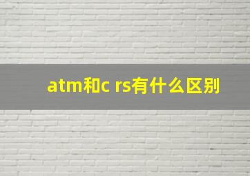 atm和c rs有什么区别